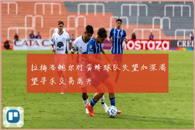 拉梅洛鲍尔对黄蜂球队失望加深渴望寻求交易离开
