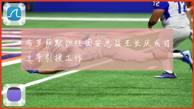 布罗萨默担任国安总监王长庆或将主导引援工作