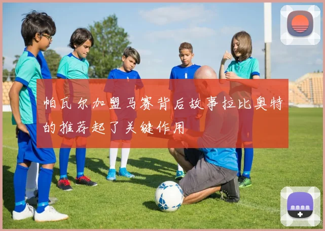 帕瓦尔加盟马赛背后故事拉比奥特的推荐起了关键作用