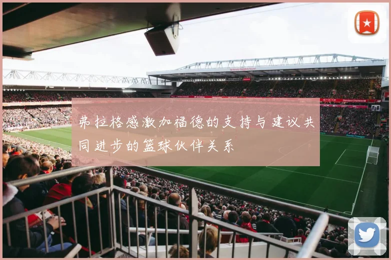弗拉格感激加福德的支持与建议共同进步的篮球伙伴关系