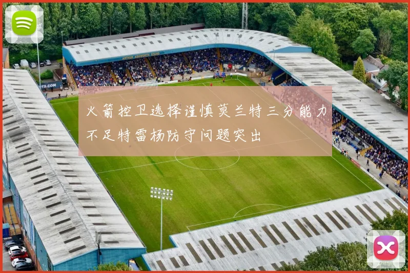 火箭控卫选择谨慎莫兰特三分能力不足特雷杨防守问题突出