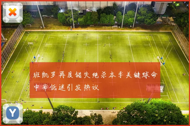 班凯罗再度错失绝杀本季关键球命中率低迷引发热议