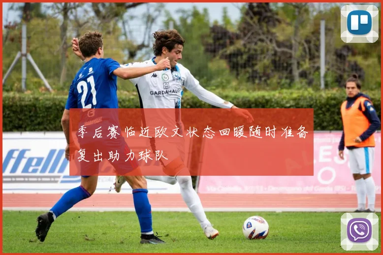 季后赛临近欧文状态回暖随时准备复出助力球队