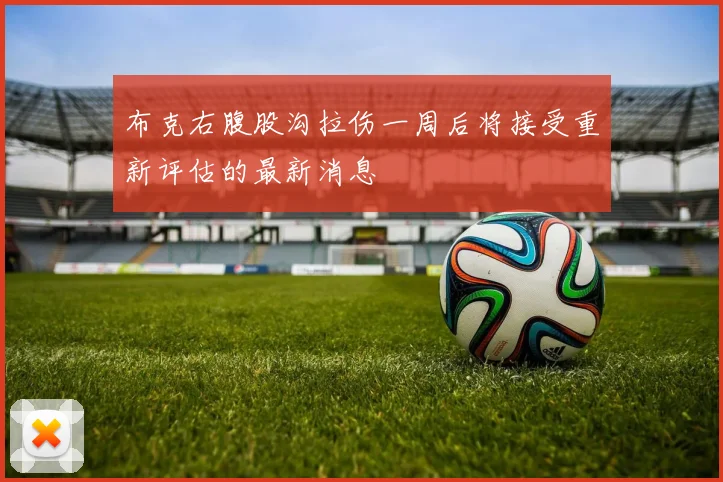 布克右腹股沟拉伤一周后将接受重新评估的最新消息