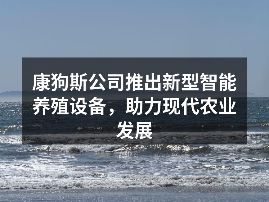 康狗斯公司推出新型智能养殖设备，助力现代农业发展