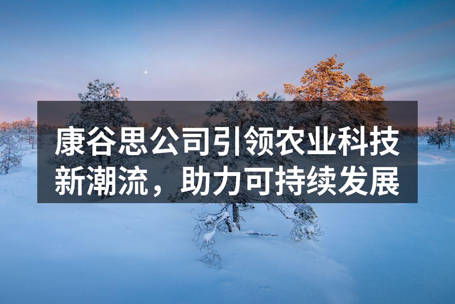 康谷思公司引领农业科技新潮流，助力可持续发展