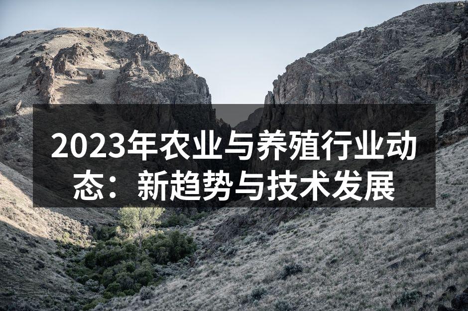 2023年农业与养殖行业动态：新趋势与技术发展