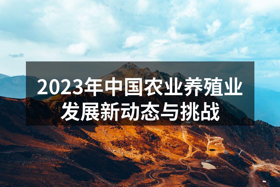 2023年中国农业养殖业发展新动态与挑战
