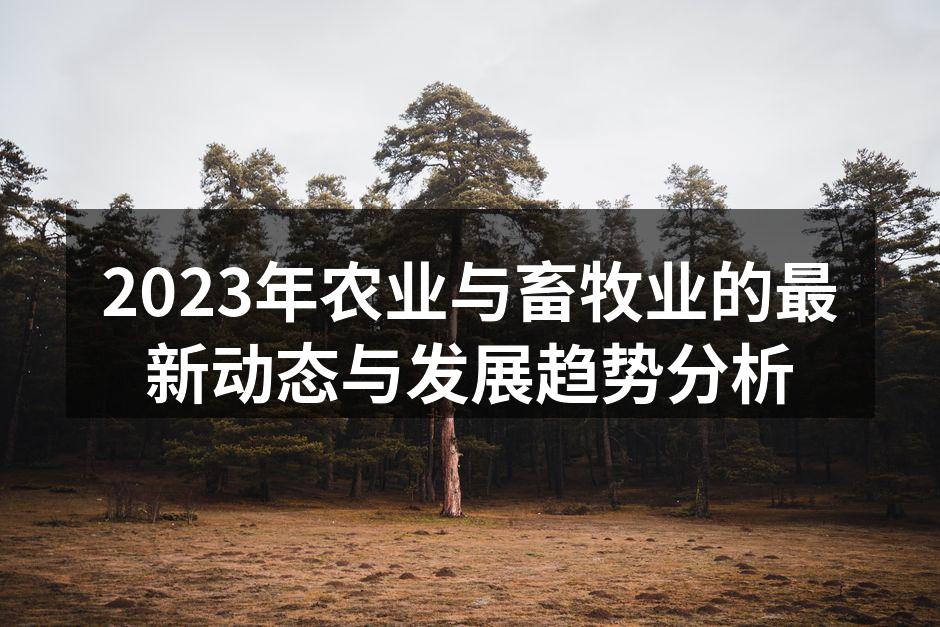 2023年农业与畜牧业的最新动态与发展趋势分析