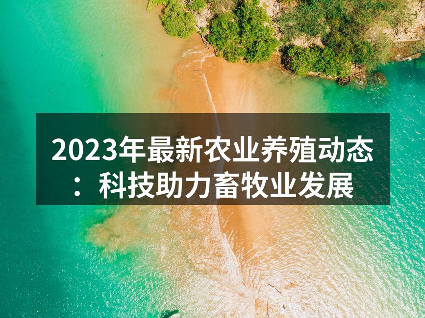 2023年最新农业养殖动态：科技助力畜牧业发展