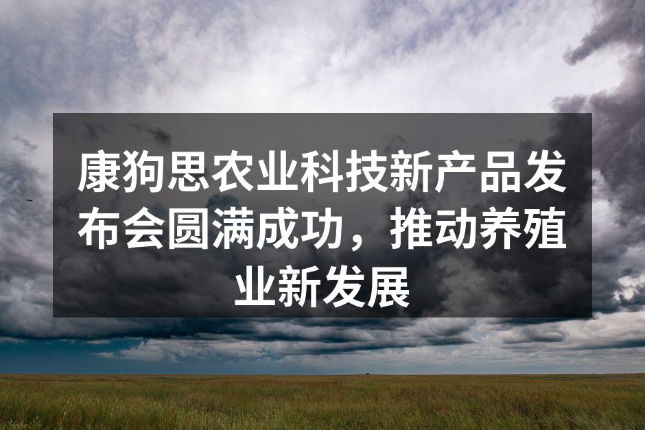 康狗思农业科技新产品发布会圆满成功，推动养殖业新发展